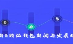 最新B特派钱包新闻与发展动态