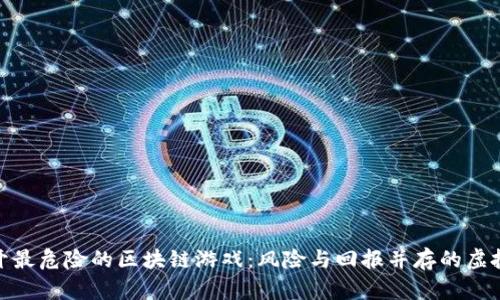 : 揭开最危险的区块链游戏：风险与回报并存的虚拟财富