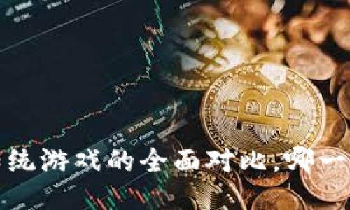  区块链游戏与传统游戏的全面对比，哪一种更具未来潜力？
