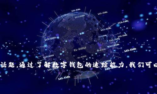 特派钱包能追踪吗是一个与数字货币和区块链技术相关的热门话题。通过了解数字钱包的追踪能力，我们可以更好地管理我们的资产和数字交易。以下是我为您准备的内容。

特派钱包能追踪吗？盒所需信息逐一解析