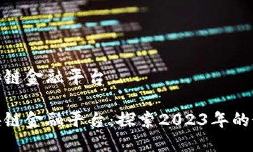 最佳区块链金融平台

最佳区块链金融平台：探索2023年的最佳选择