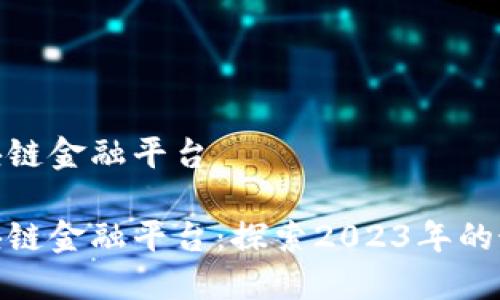 最佳区块链金融平台

最佳区块链金融平台：探索2023年的最佳选择