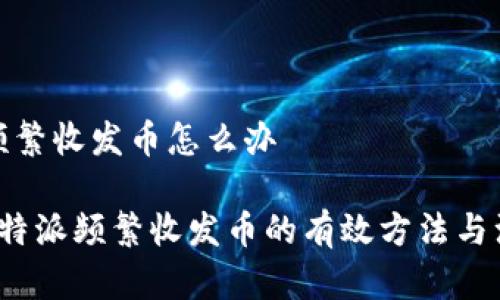 比特派频繁收发币怎么办

 解决比特派频繁收发币的有效方法与注意事项