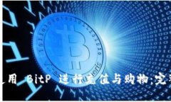 如何使用 BitP 进行充值与购物：完整指南