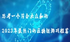 思考一个符合大众和的2023年最热门的区块链游戏
