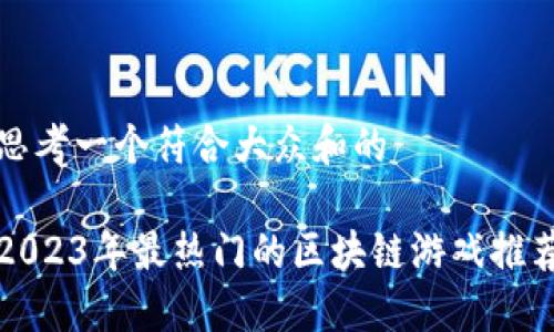 思考一个符合大众和的

2023年最热门的区块链游戏推荐