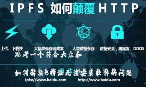 思考一个符合大众和

如何解决B特派无法安装软件的问题