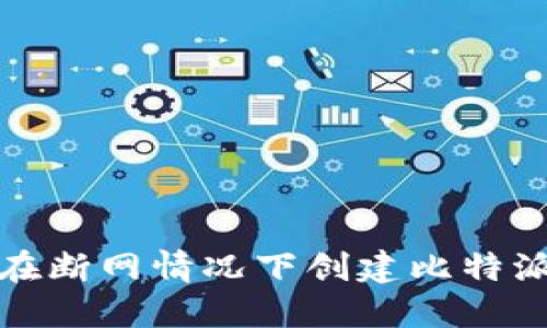 如何在断网情况下创建比特派钱包