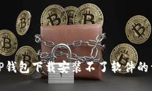 解决BitP钱包下载安装不了软件的详细指南