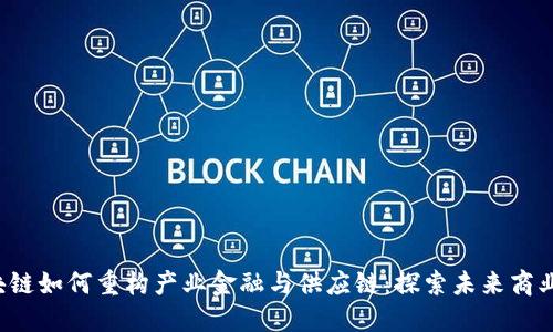  区块链如何重构产业金融与供应链：探索未来商业模式