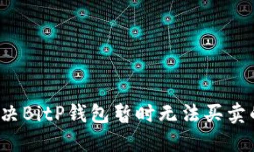 如何解决BitP钱包暂时无法买卖的问题？