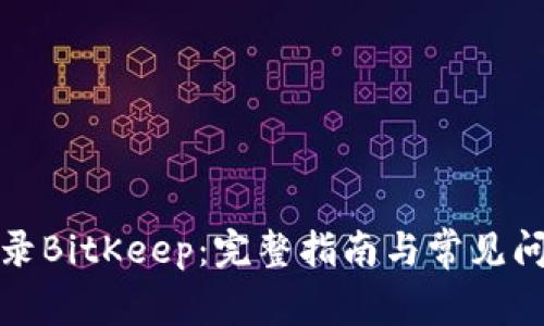 如何登录BitKeep：完整指南与常见问题解答