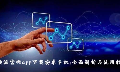 b特派官网app下载安卓手机：全面解析与使用指南