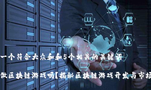 思考一个符合大众和和5个相关的关键词

可以做区块链游戏吗？揭秘区块链游戏开发与市场分析