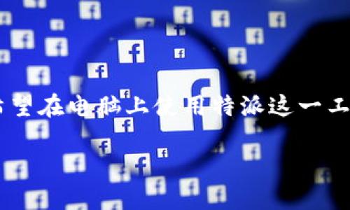 特派电脑版下载是目前许多用户关心的话题，随着移动办公需求的增加，越来越多的人希望在电脑上使用特派这一工具。本文将详细介绍特派电脑版的下载方法，以及相关问题的解答，希望能够帮助到大家。

如何下载特派电脑版？