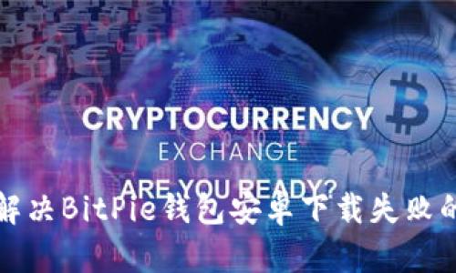 如何解决BitPie钱包安卓下载失败的问题
