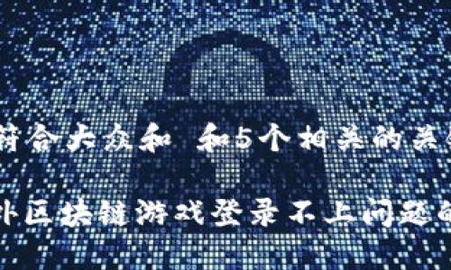 思考一个符合大众和 和5个相关的关键词

: 解决国外区块链游戏登录不上问题的详细指南