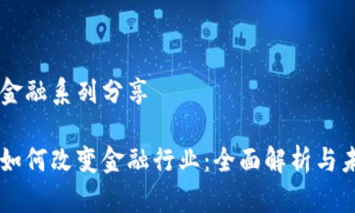 区块链金融系列分享

区块链如何改变金融行业：全面解析与未来展望