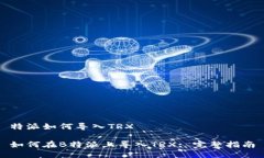 特派如何导入TRX如何在B特派上导入TRX: 完整指南